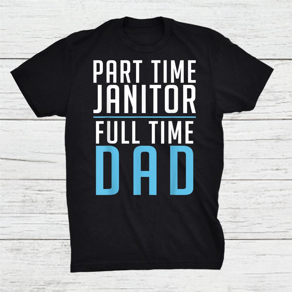 Part Time Janitor Full Time Dad Cleaning Janitor Custodian Shirt