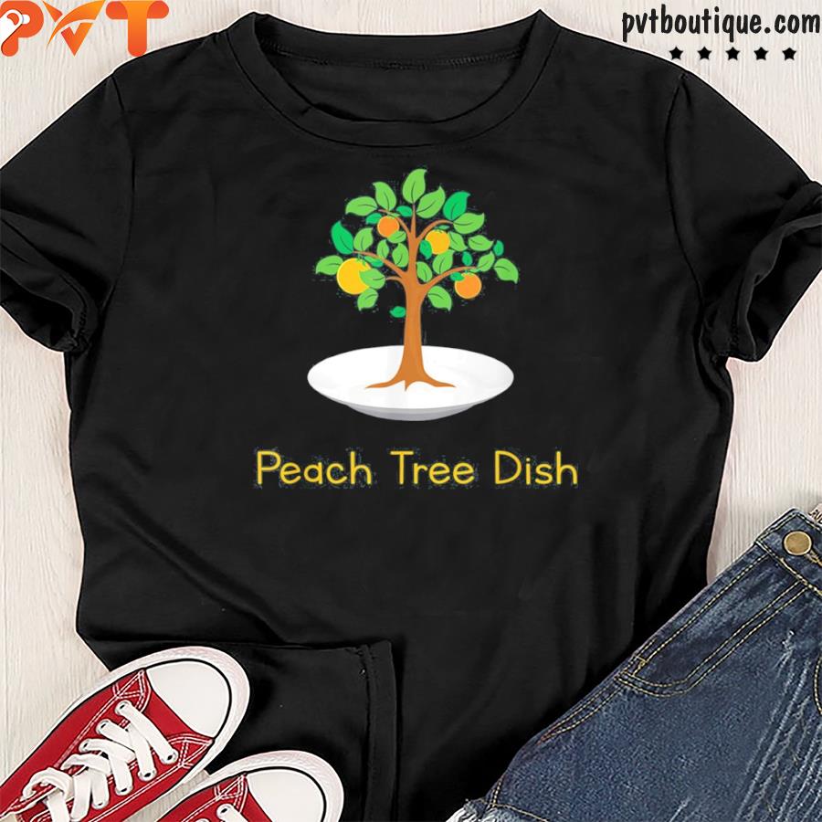 Peach tree dish sarcastic witty humor petrI dish shirt