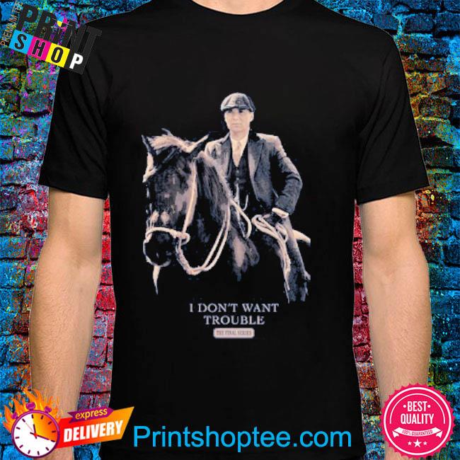 Peaky Blinders i don’t want trouble Shirt