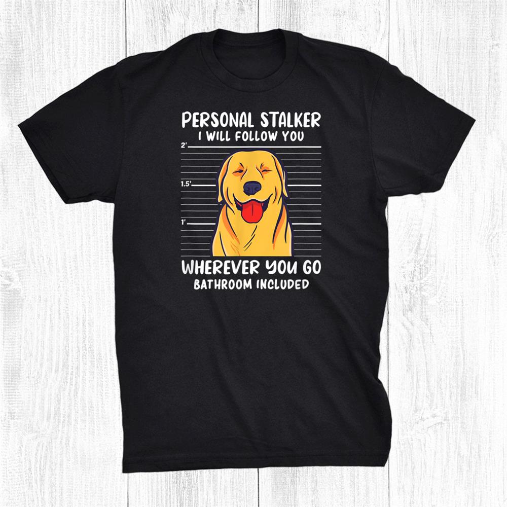 Personal Stalker Dog Golden Retriever I Will Follow Bathroom Shirt