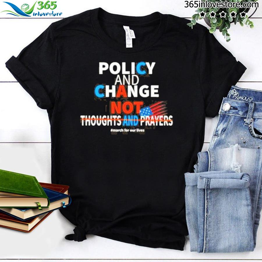 Policy and change not thoughts and prayers shirt