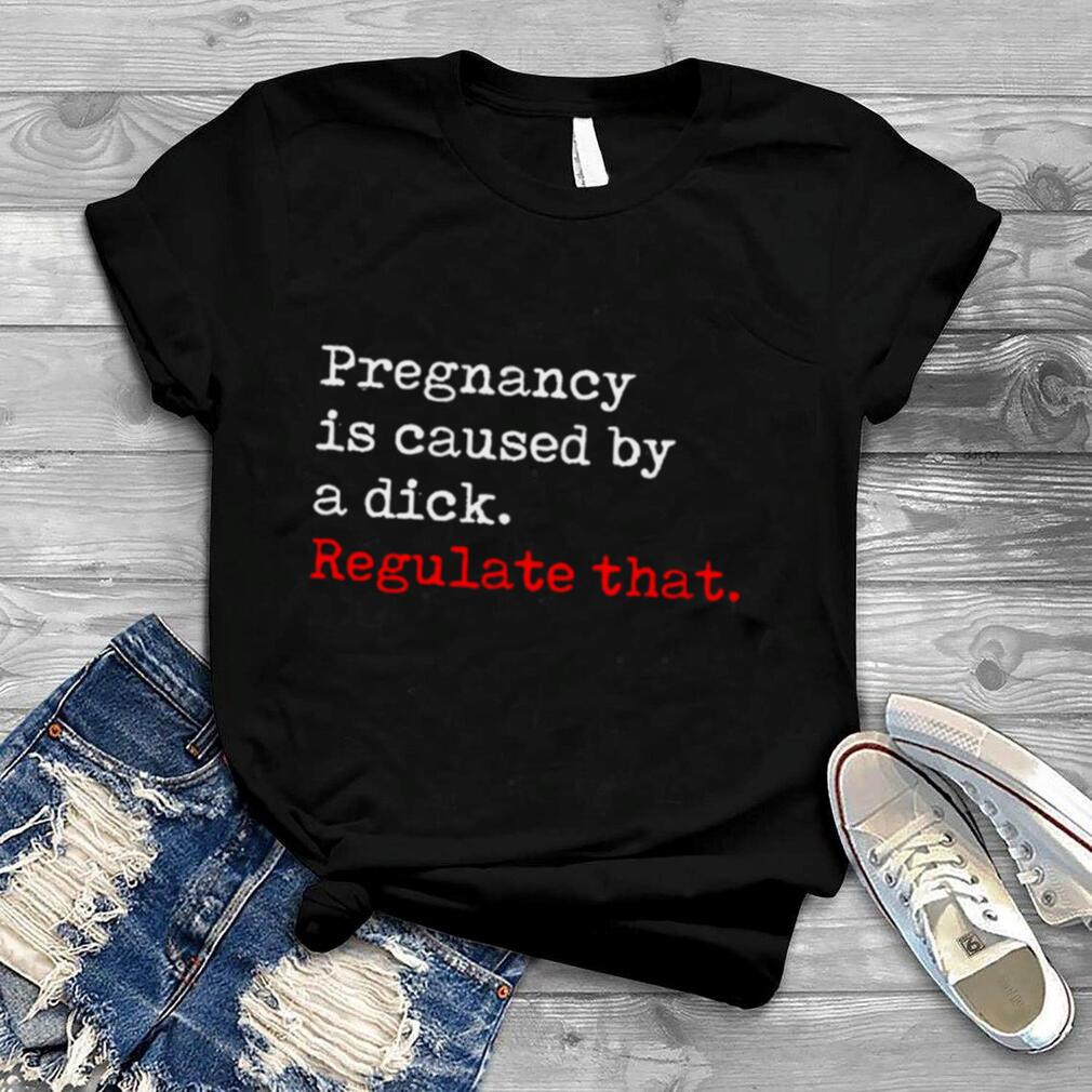 Pregnancy is caused by a dick regulate that shirt