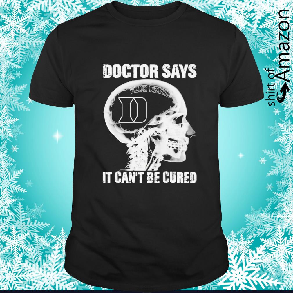 Premium Blue Devils Doctor says it can’t be cured shirt