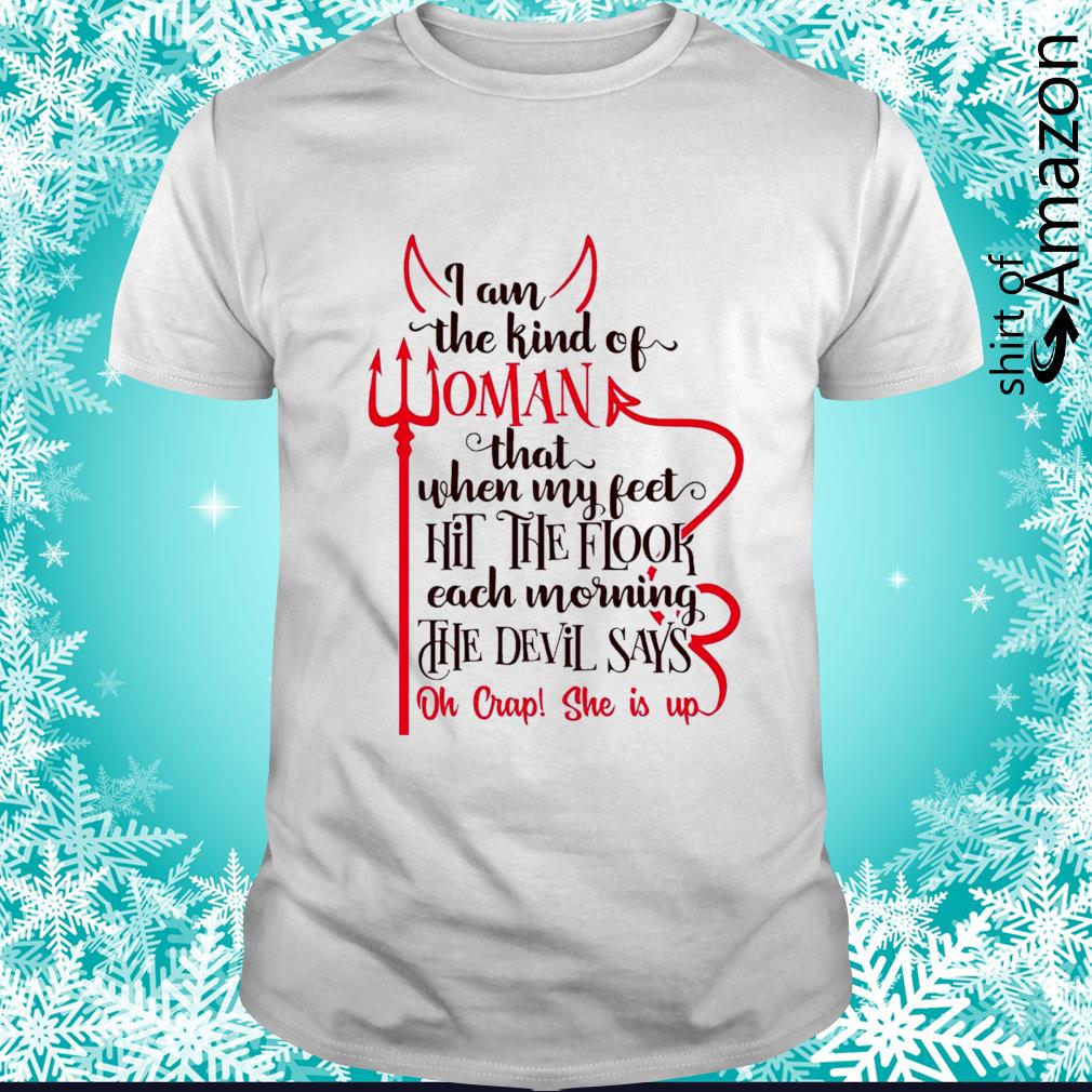 Premium I am the kind of woman that when my feet hit the floor the devils says shirt