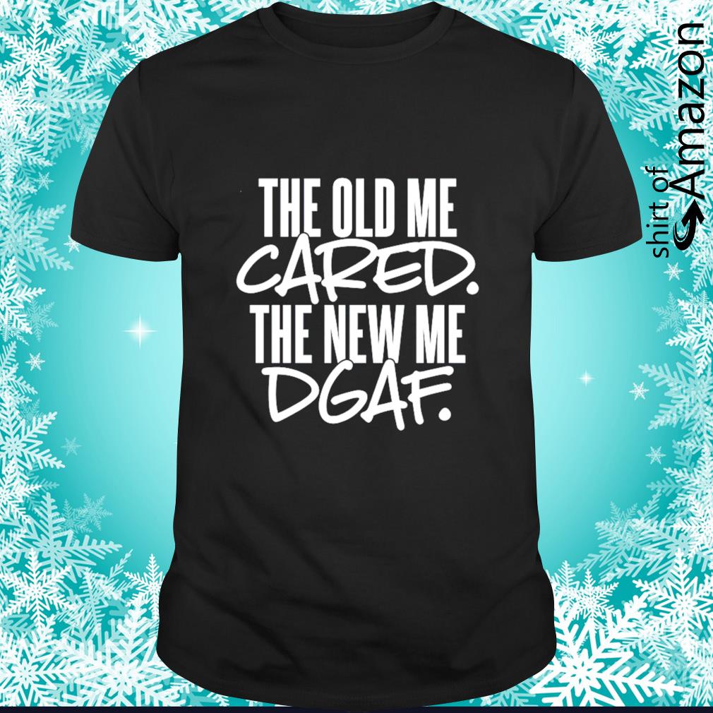 Premium The old me cared the new me dgaf t-shirt