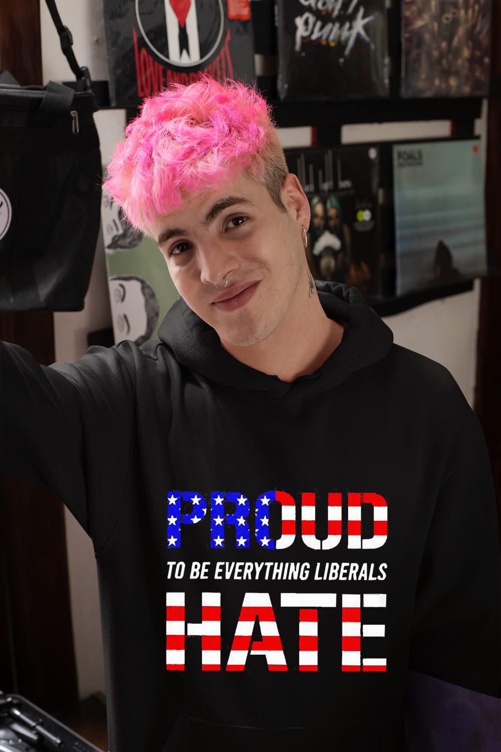 Proud To Be Everything Liberals Hate Shirt
