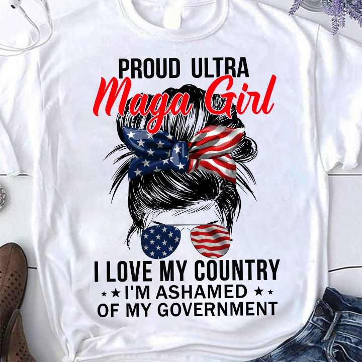 Proud Ultra Maga Girl I Love My Country I’m Ashamed Of My Government 4th Of July Shirt