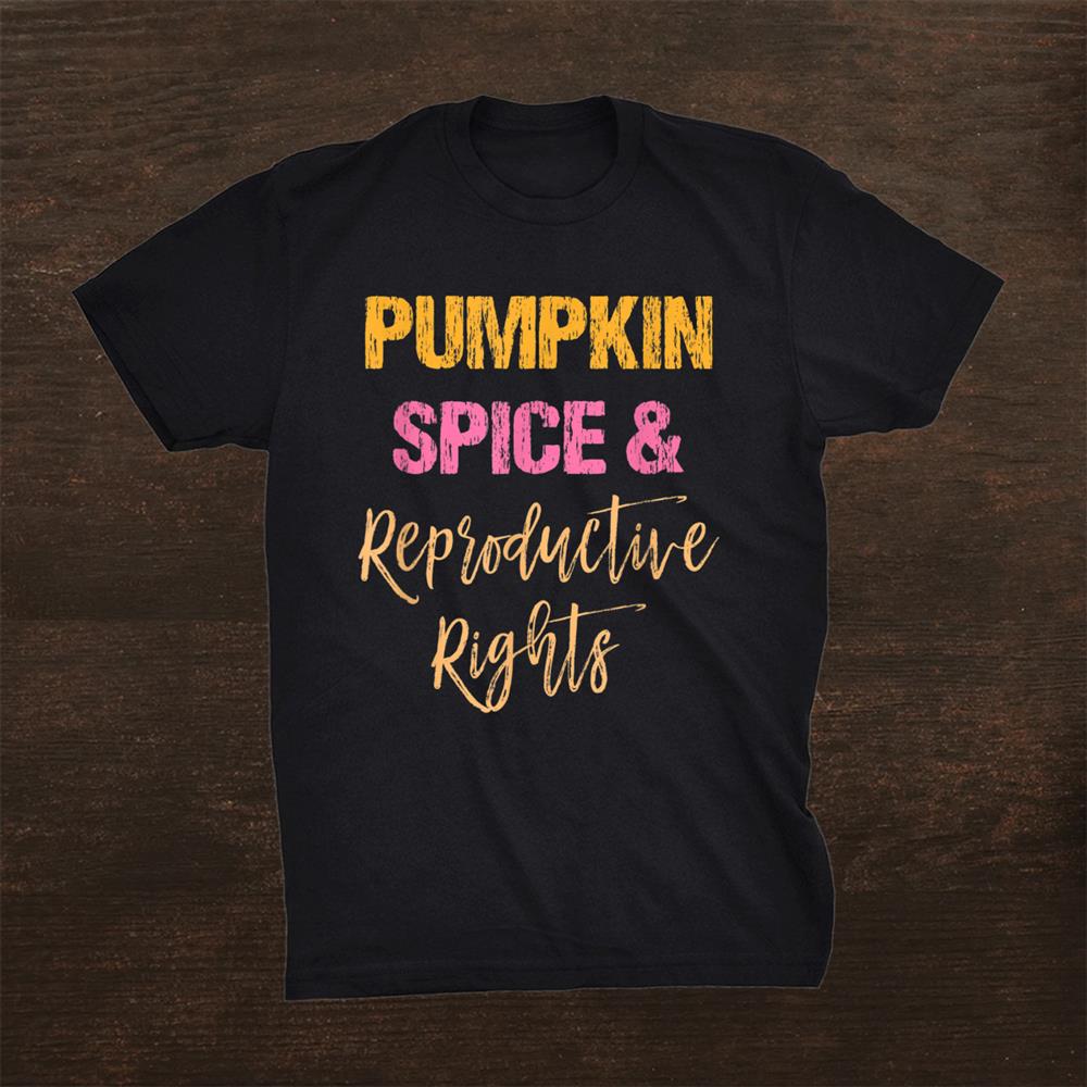 Pumpkin Spice And Reproductive Rights Feminism Shirt