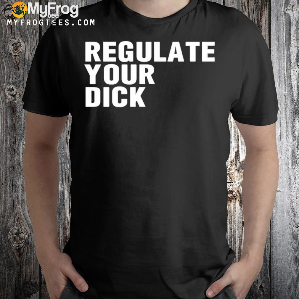 Regulate Your Dick Shirt