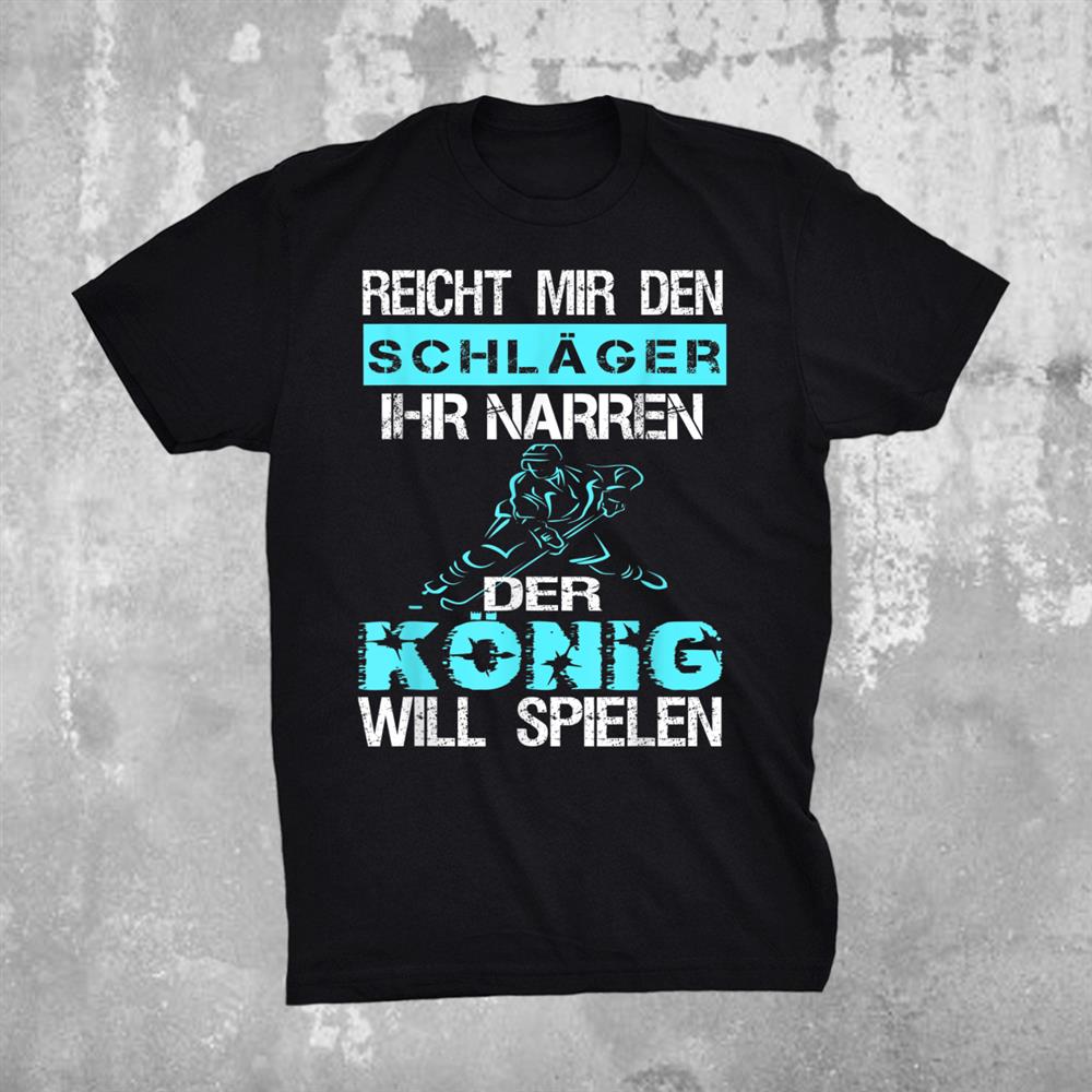 Reicht Mir Den Schlger Der Knig Will Play Ice Hockey Shirt