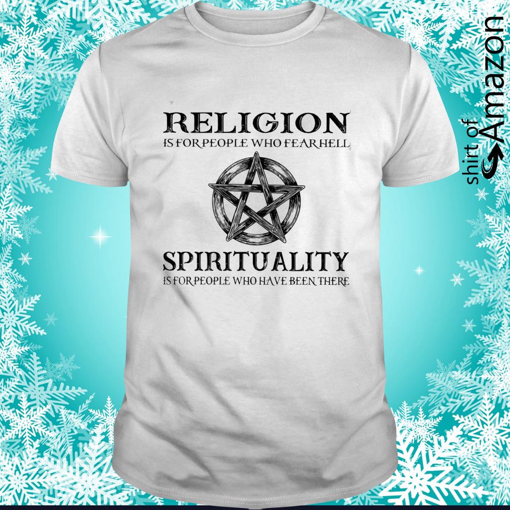 Religion is for people who fear hell spirituality is for people who have been there shirt