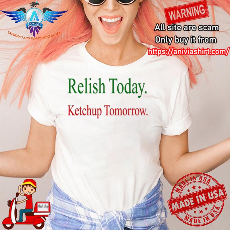 Relish Today Ketchup Tomorrow  Emily Winston shirt