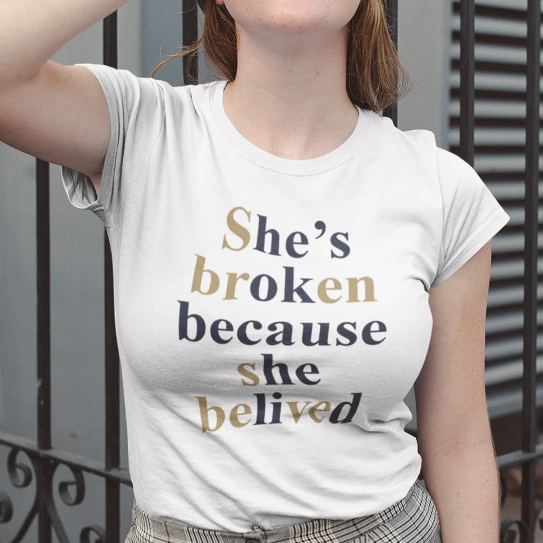 She’s Broken Because She Believed Shirt