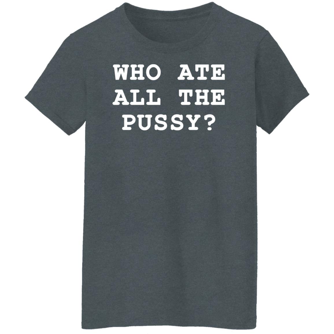 Shirts That Go Hard Merch Who Ate All The Pussy Shirt