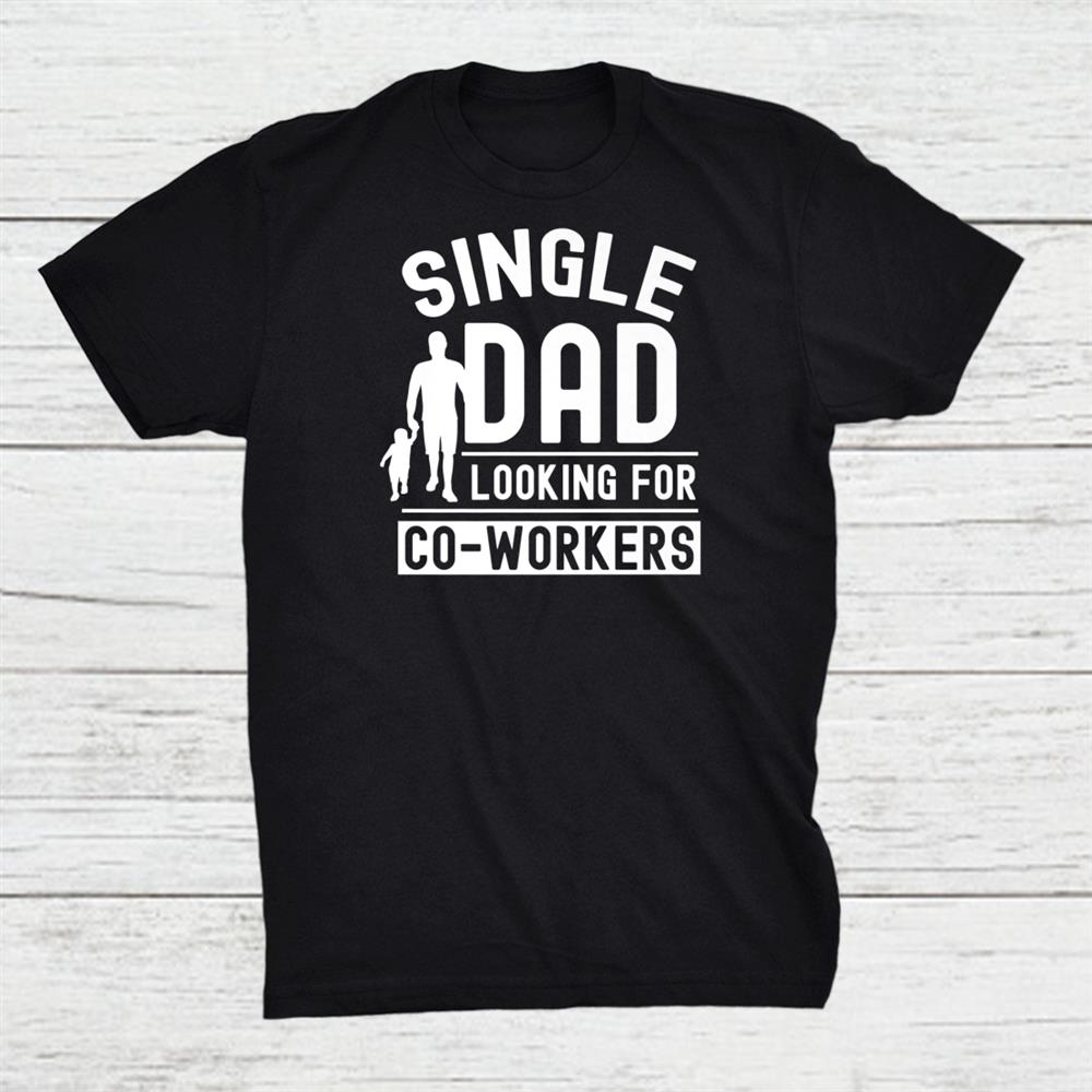 Single Dad Looking For Co Workers Father Lone Parent Shirt