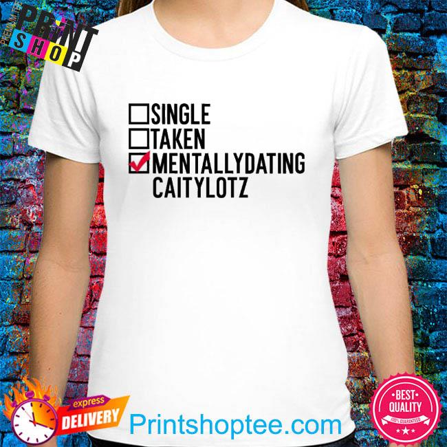 Single Taken Mentallydating Caitylotz Shirt