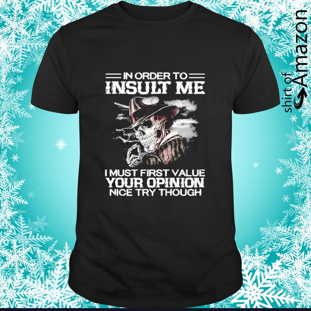 Skeleton in order to insult me I must first value your opinion nice try though shirt