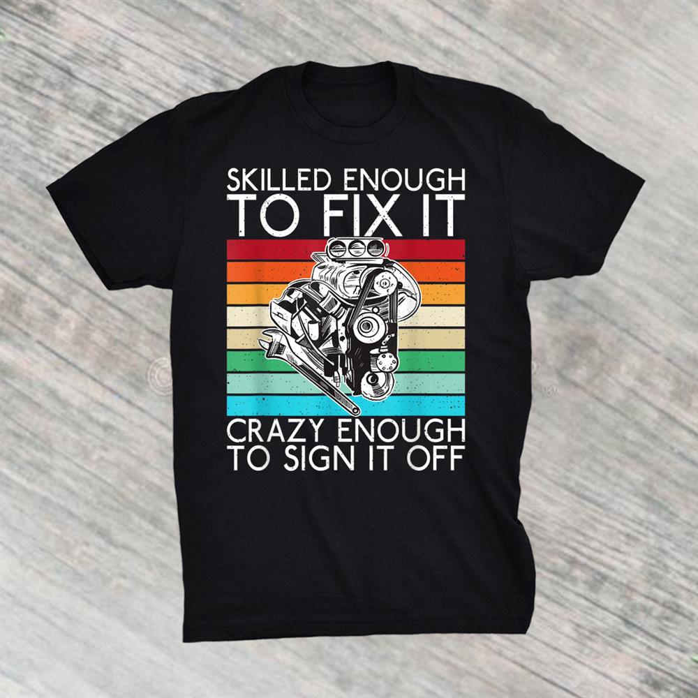 Skilled Enough To Fix It Crazy Enough To Sign It Off Shirt