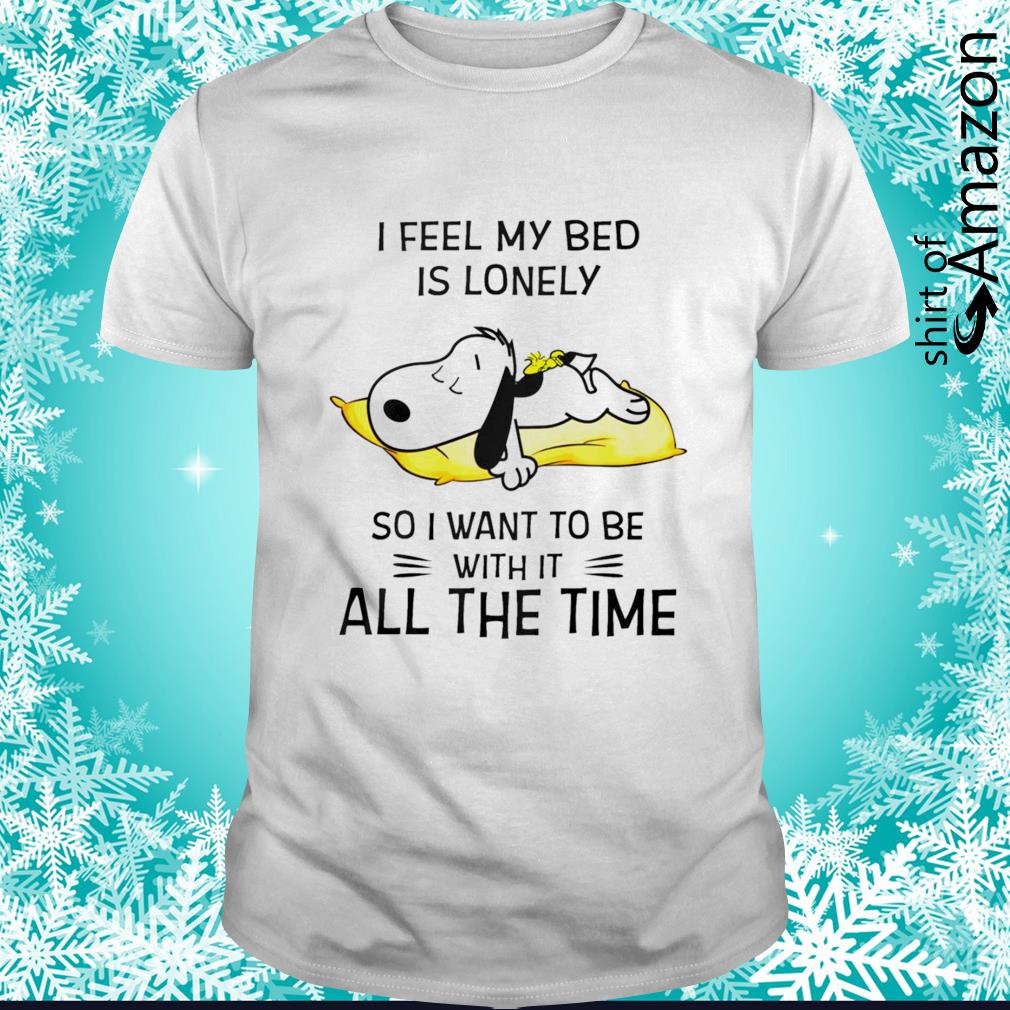 Snoopy I feel my bed is lonely so I want to be with it all the time shirt