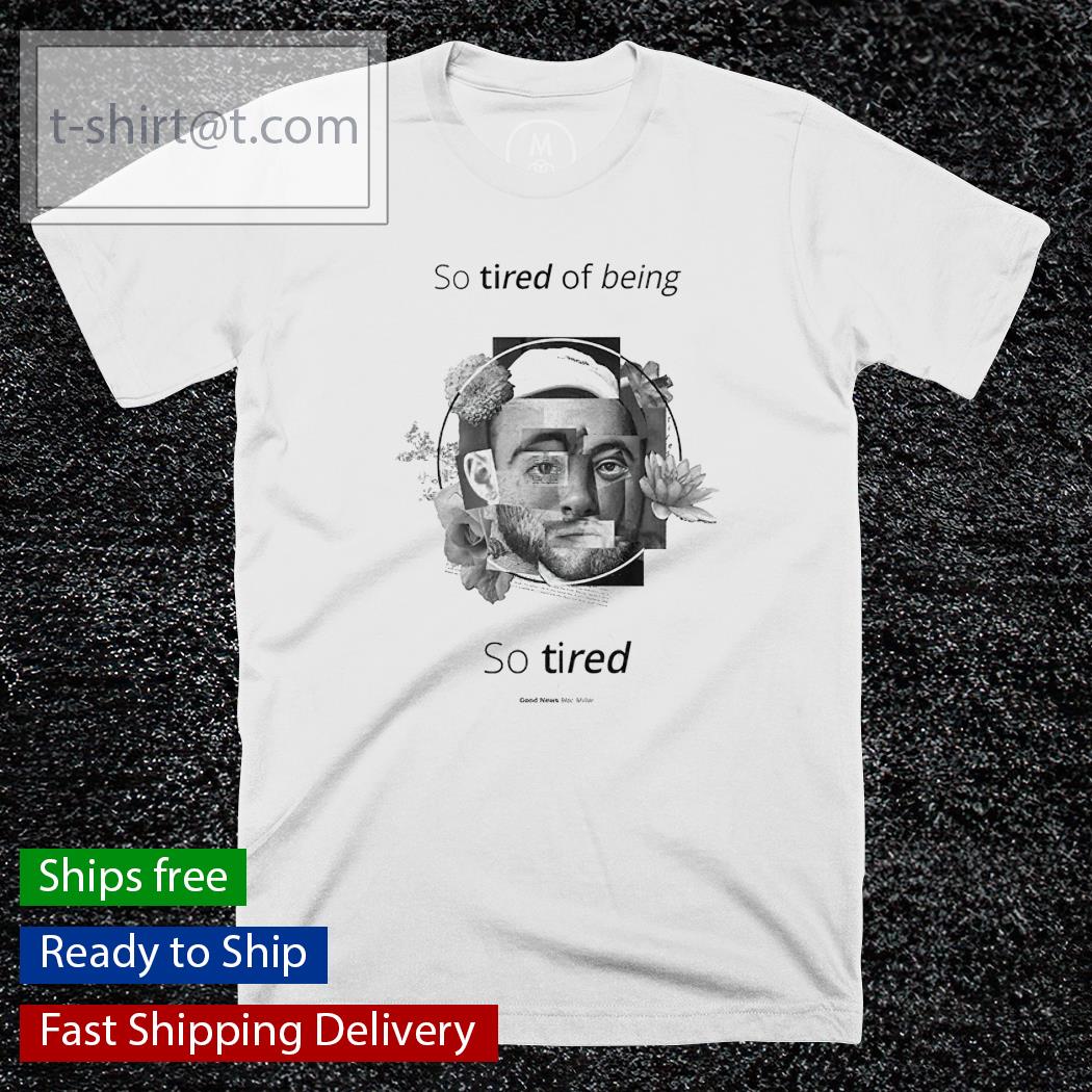 So tired of being so tired Mac Miller shirt