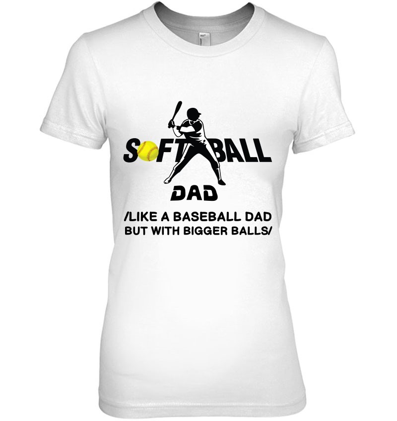 Softball Dad Shirt Like A Baseball Dad But With Bigger Balls