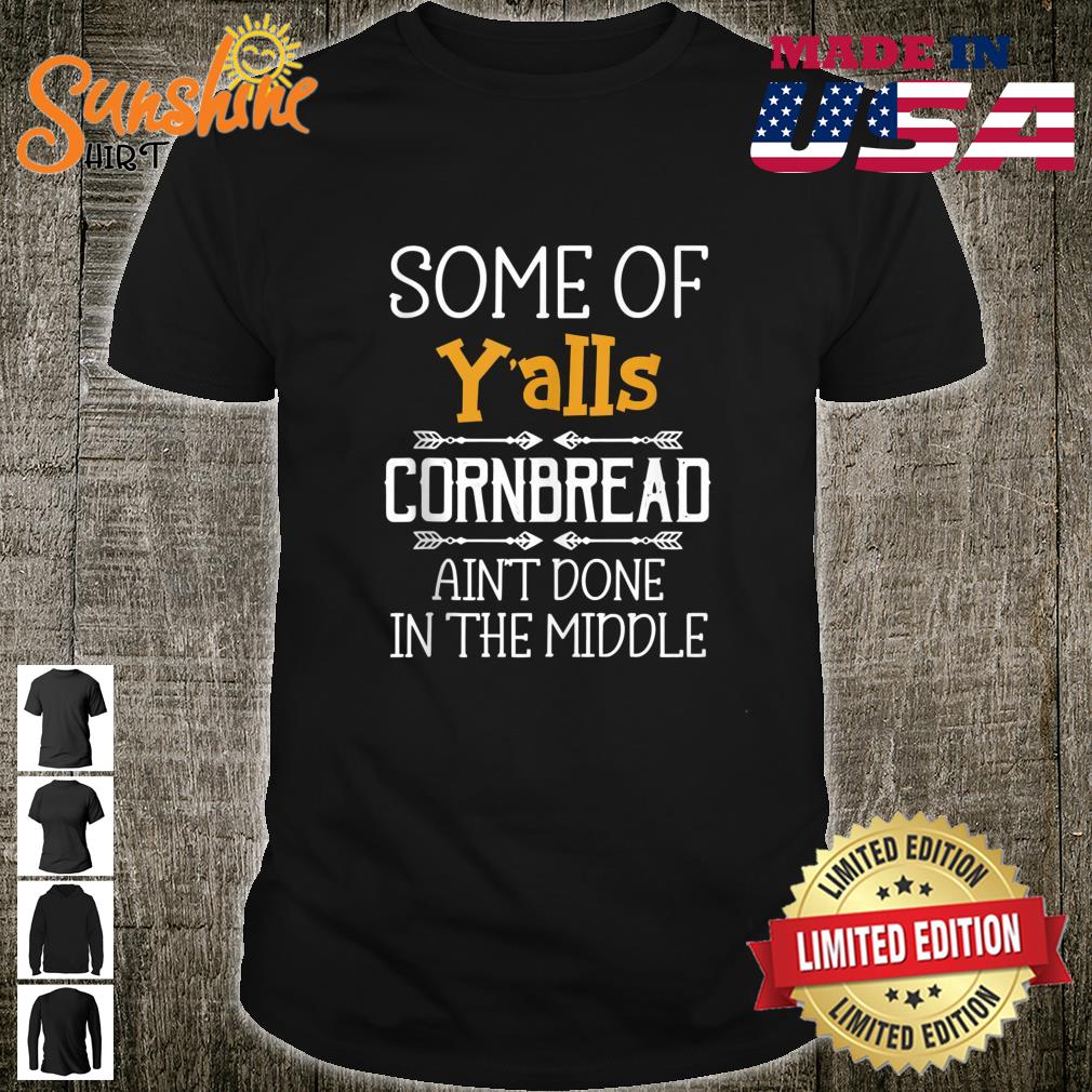 Some Of Y’alls Cornbread Ain’t Done In The Middle Shirt