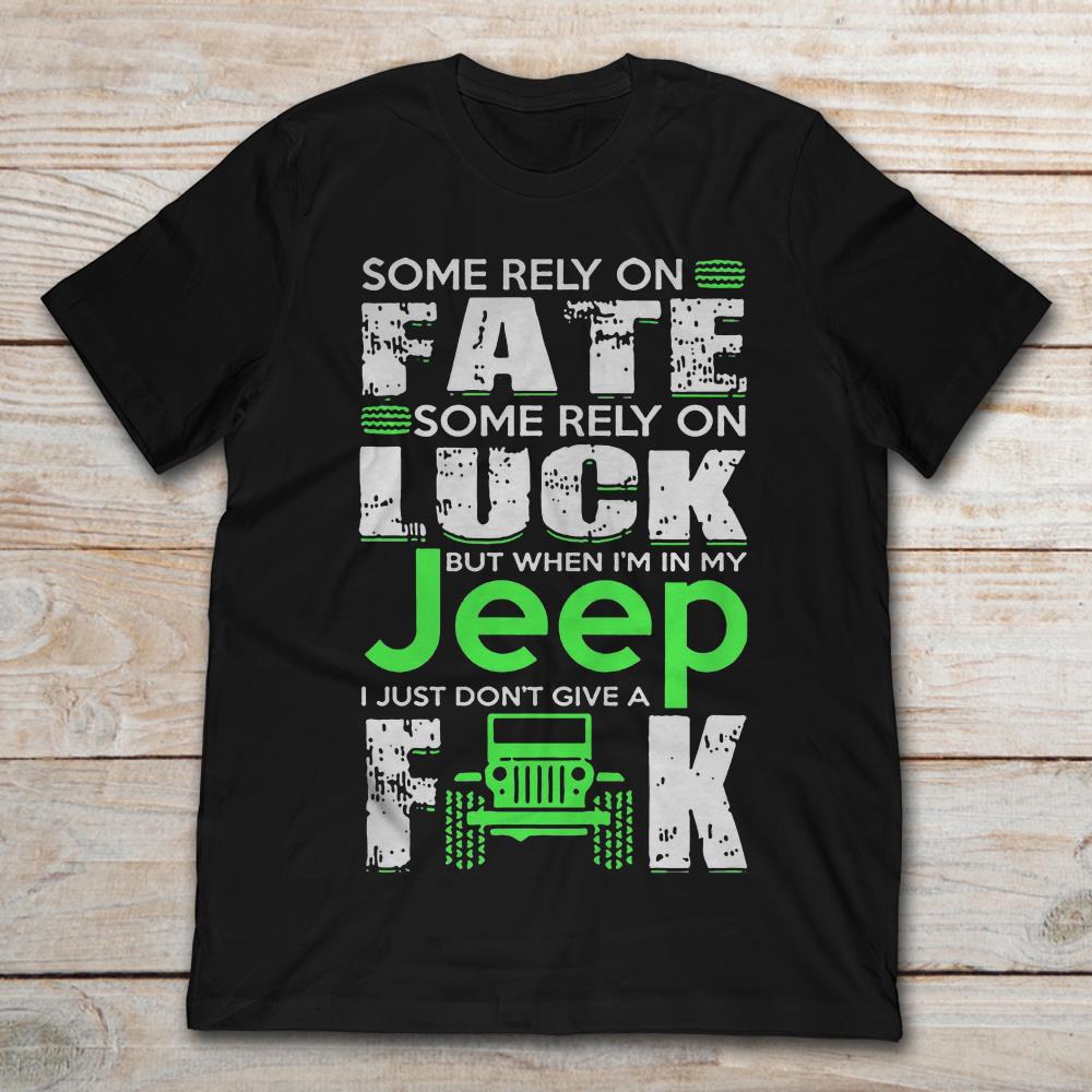 Some Rely On Fate Some Rely On Luck But When I’m In My Jeep I Just Don’t Give A Fuck