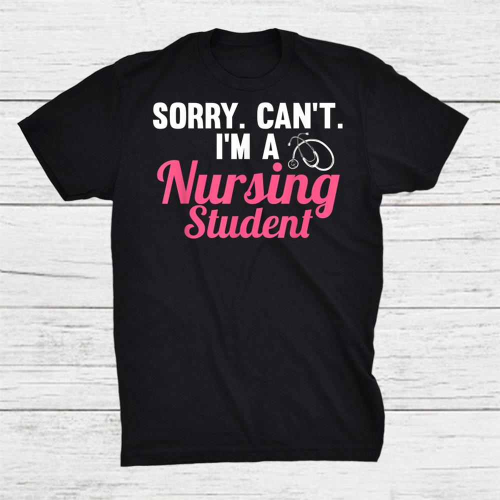 Sorry Can’t I’m A Nursing Student Student Shirt