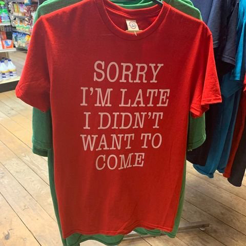 Sorry i’m late I didn’t want to come shirt