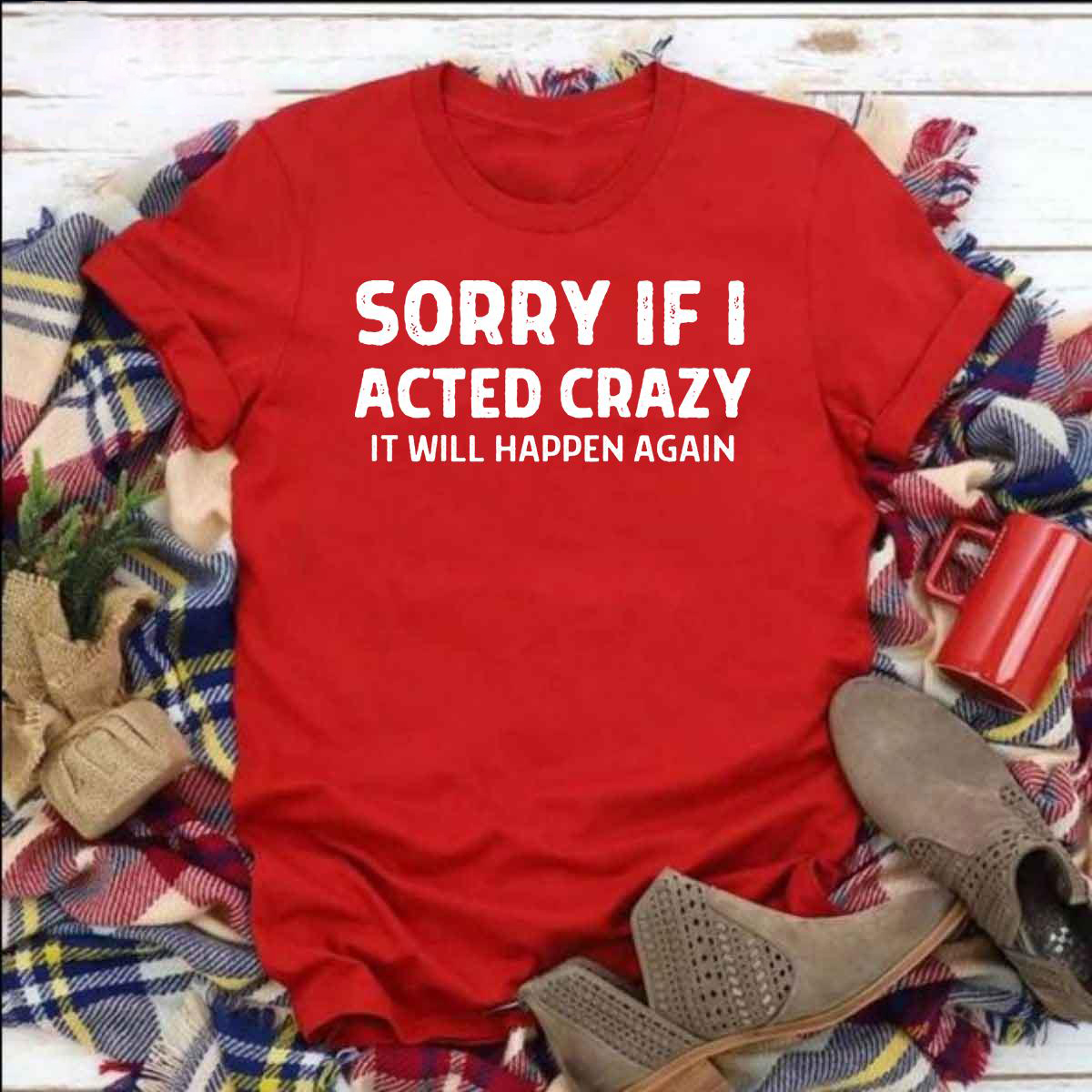 Sorry If I Acted Crazy It Will Happen Again shirt