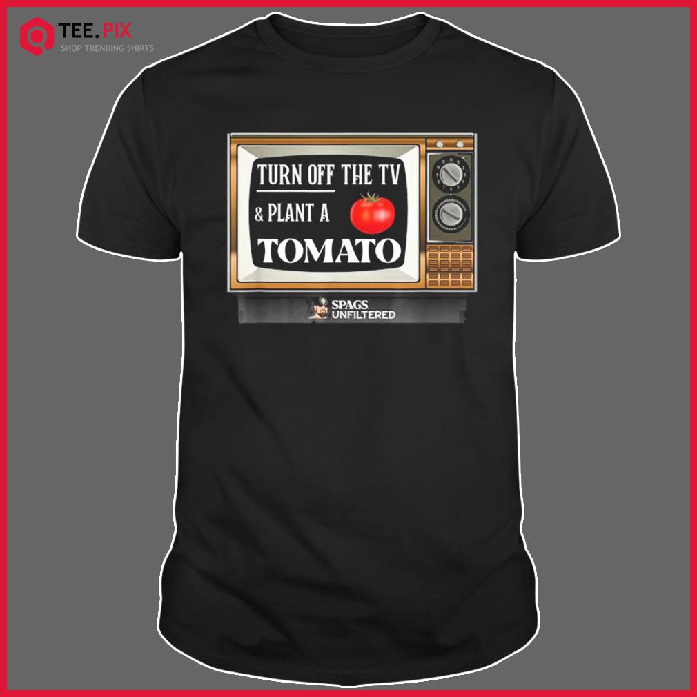 Spags Unfiltered – Turn Off The Tv And Plant A Tomato Shirt