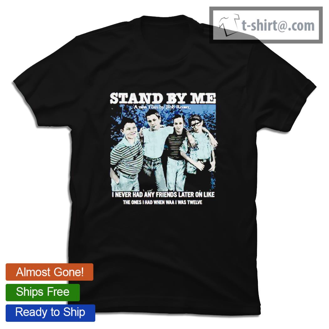 Stand by me a new film by Rob Reiner I never had any friends later on like shirt