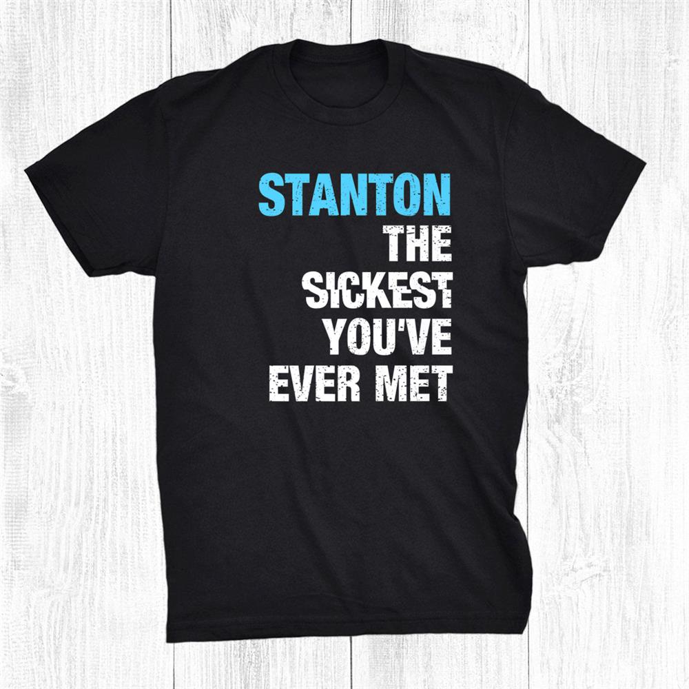 Stanton The Sickest Youve Ever Met Personalized Name Shirt