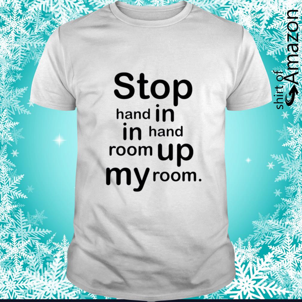 Stop hand in in hand room up my room shirt