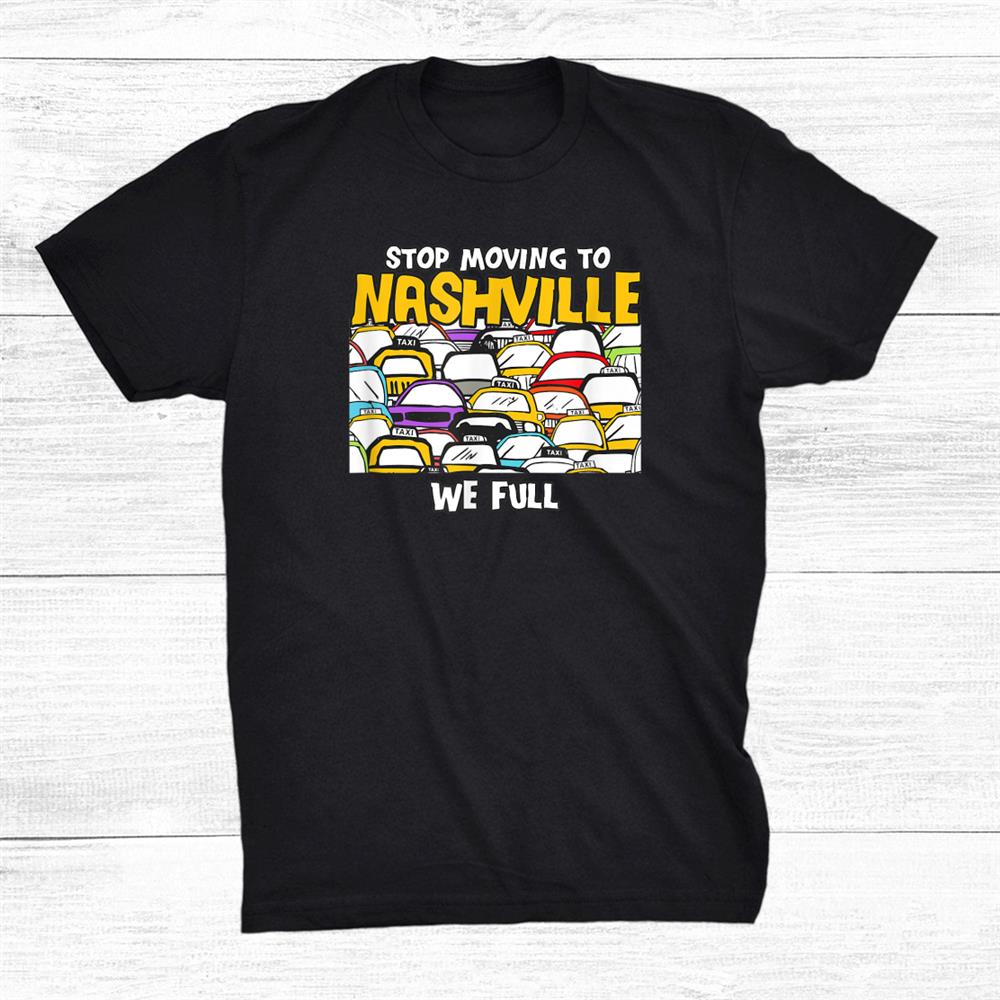 Stop Moving To Nashville We Full Tennessee Traffic Tn Shirt