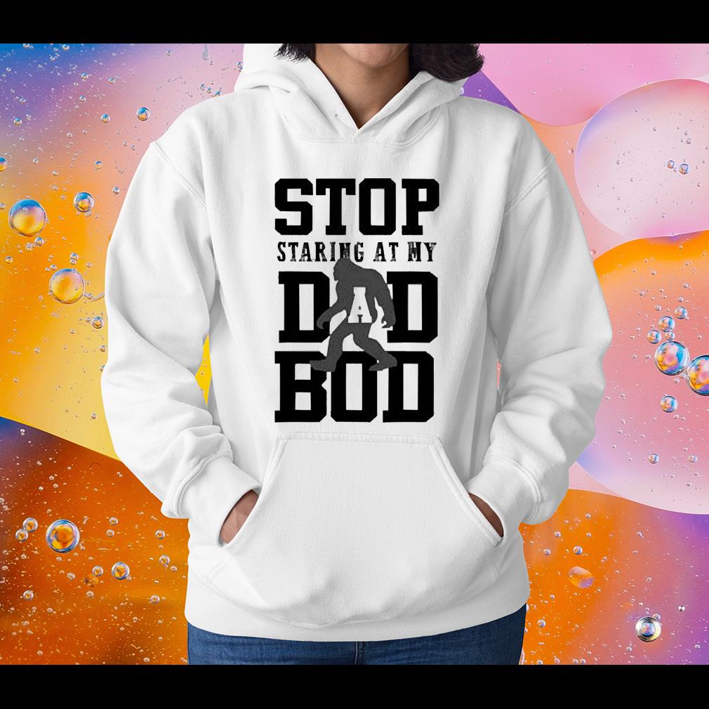 Stop Staring At My Dad Bod Funny Father’s Day shirt