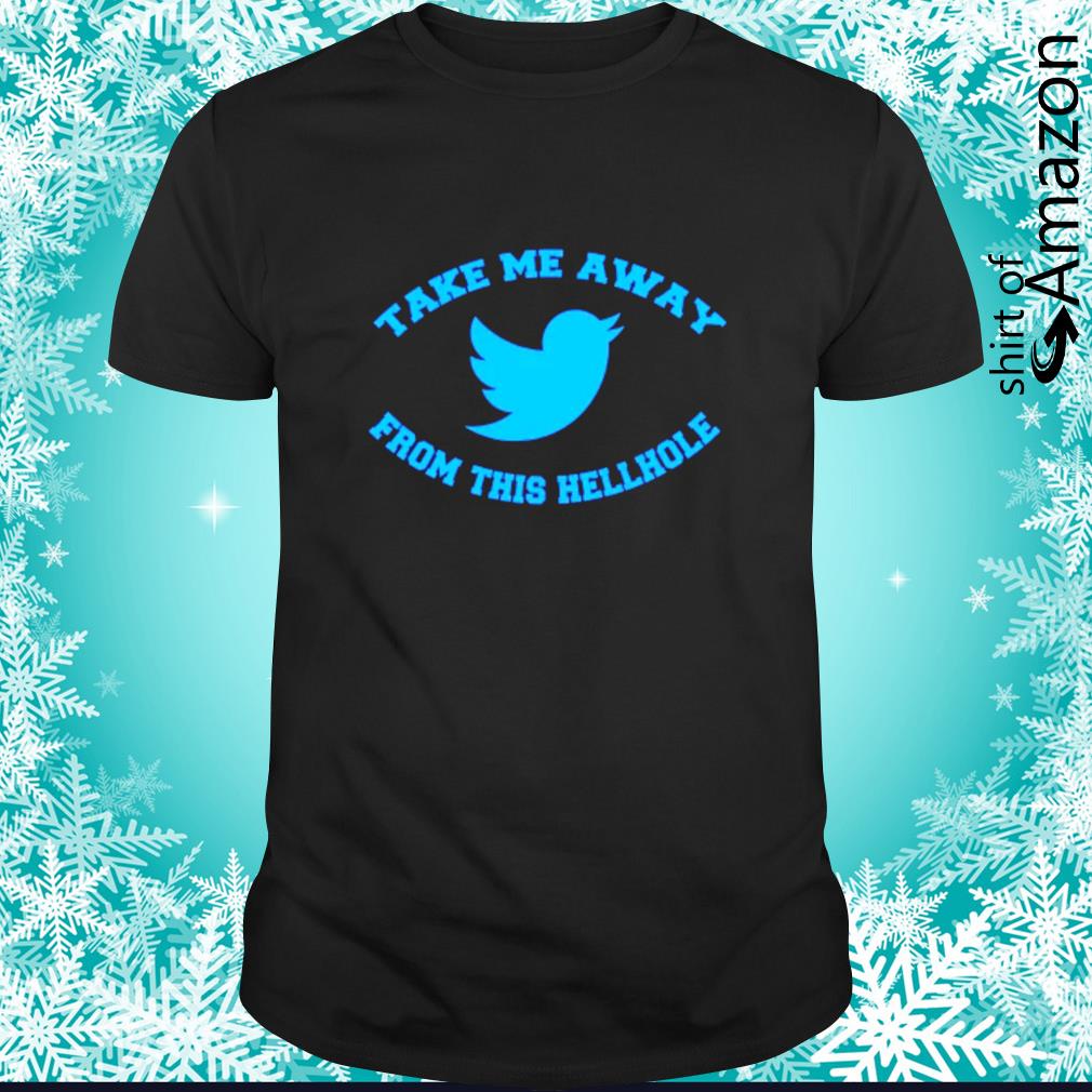 Take me away from this hellhole Twitter shirt