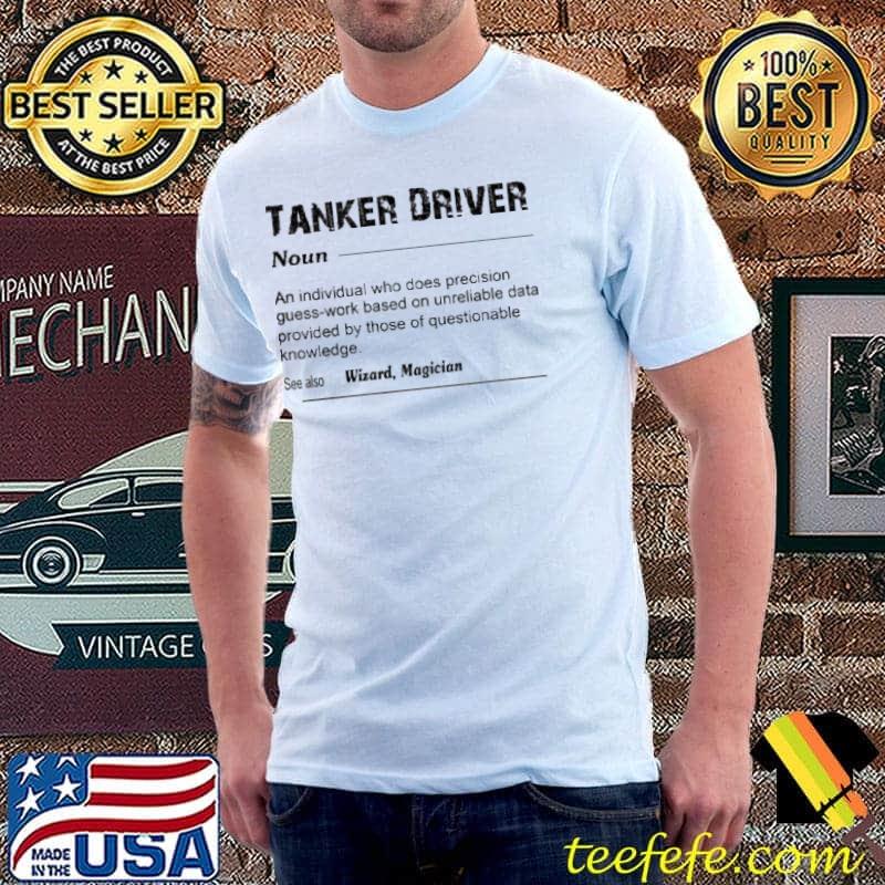 Tanker driver an individual who does precision guess work based shirt