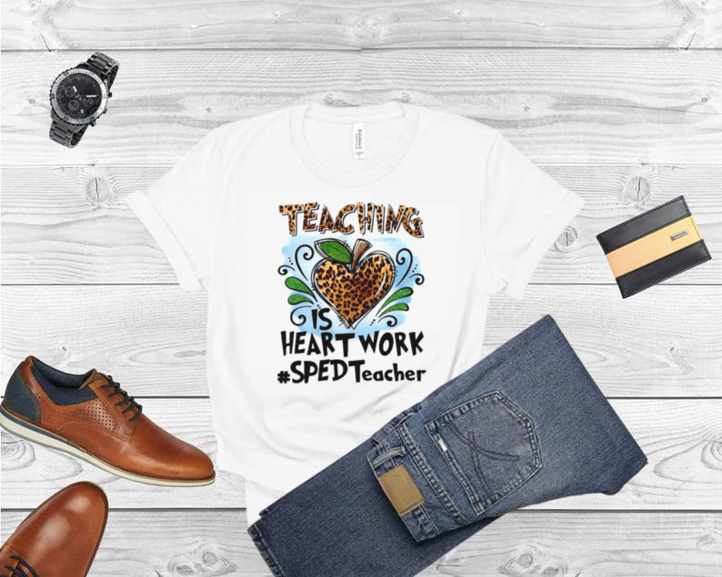 Teaching Is Heart Work SPED Teacher Shirt