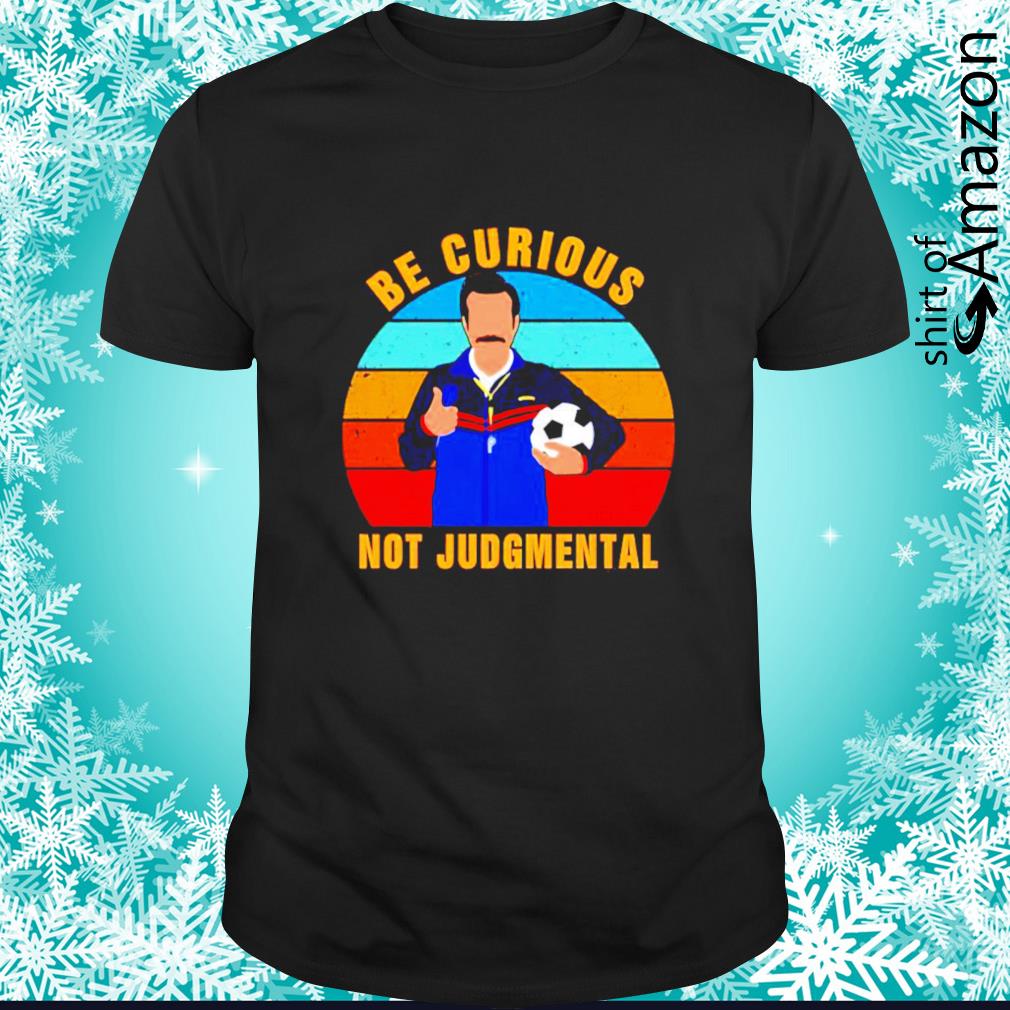 Ted Lasso be curious not judgmental shirt