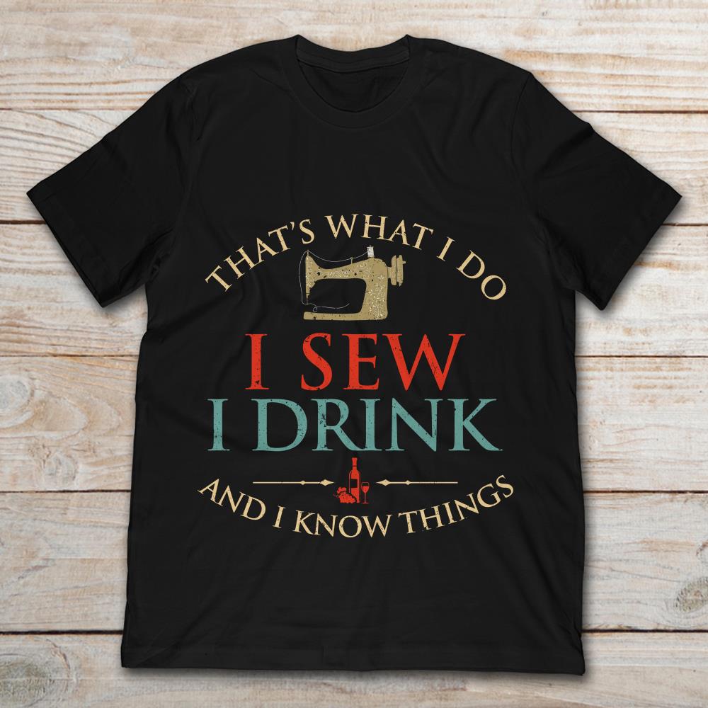 That’s What I Do I Sew I Drink And I Know Things
