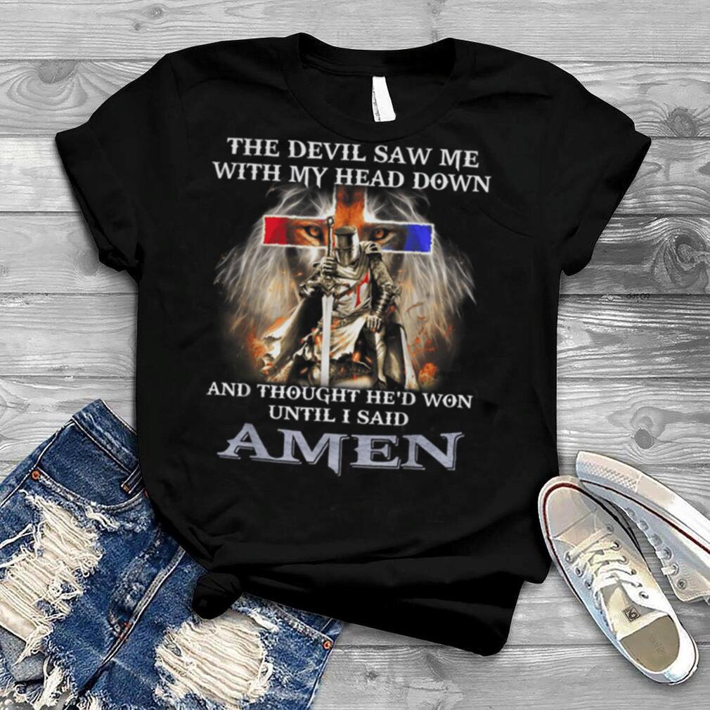 The Devil Saw Me With Head Down And Thought He’s Won Until T Shirt