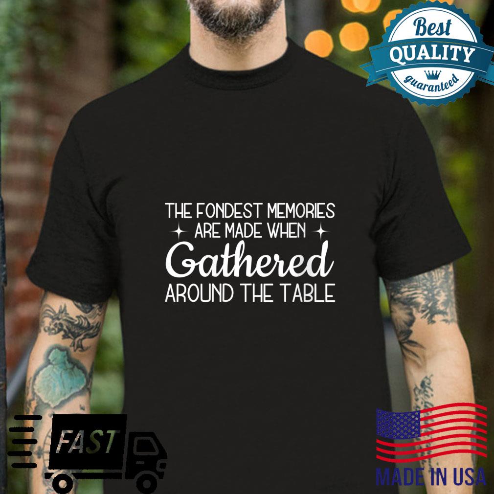 The Fondest Memories Are Made When Gathered Around The Table Shirt