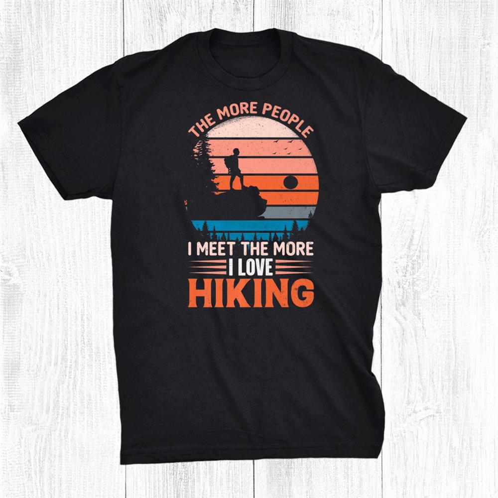 The More People I Meet The More I Love Hiking Shirt