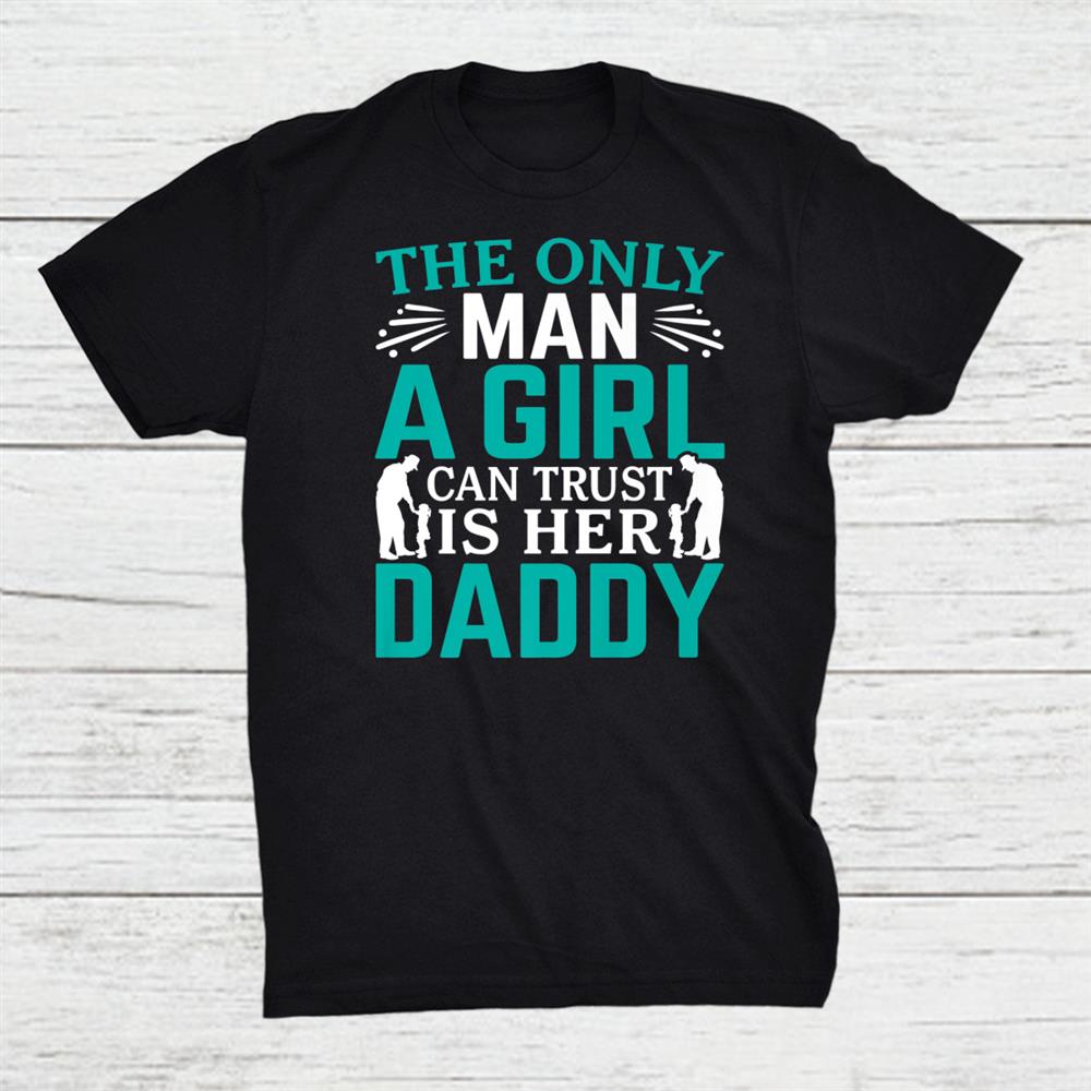 The Only Man A Girl Can Trust Is Her Daddy Dad Daughter Shirt