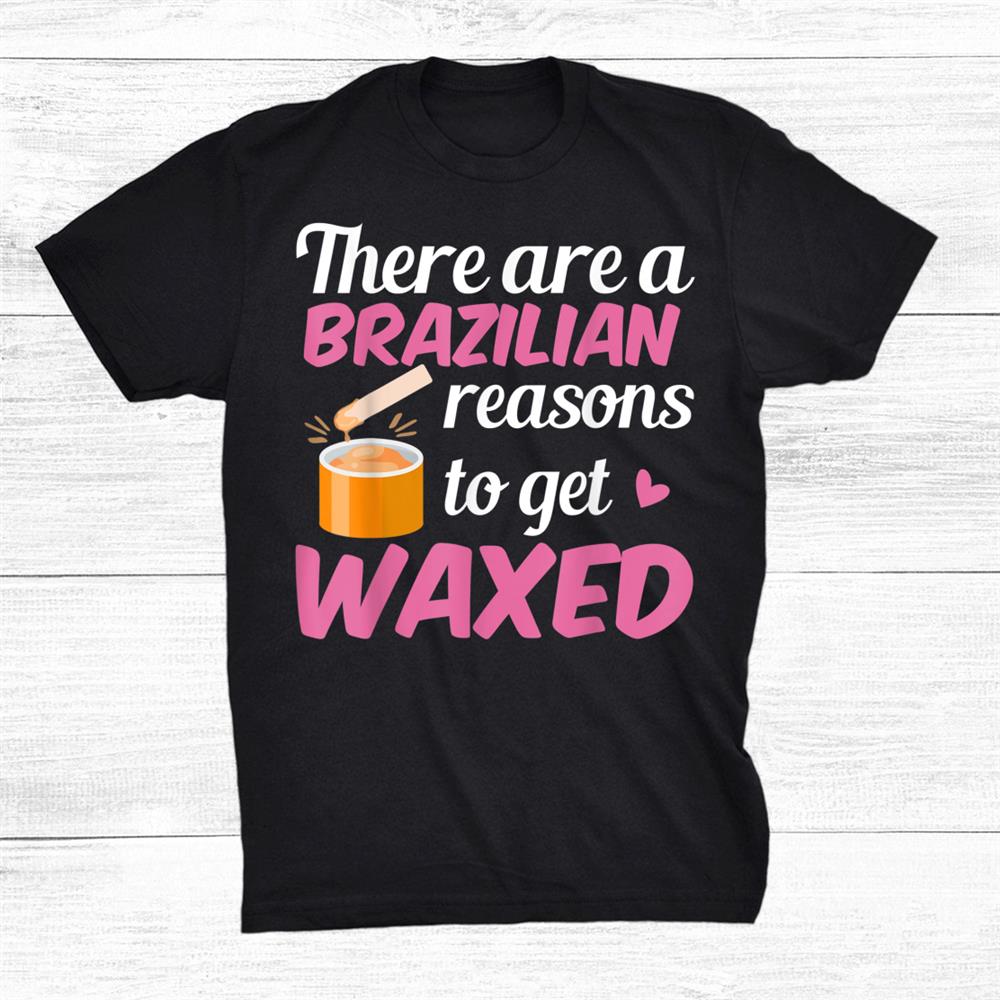 There Are Brazilian Reasons To Get Waxed Shirt