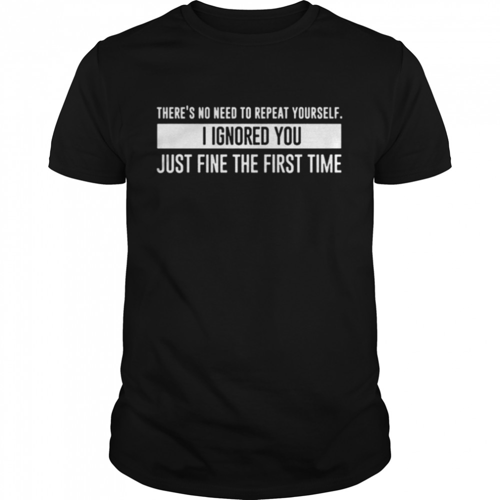 There’s No Need To Repeat Yourself shirt