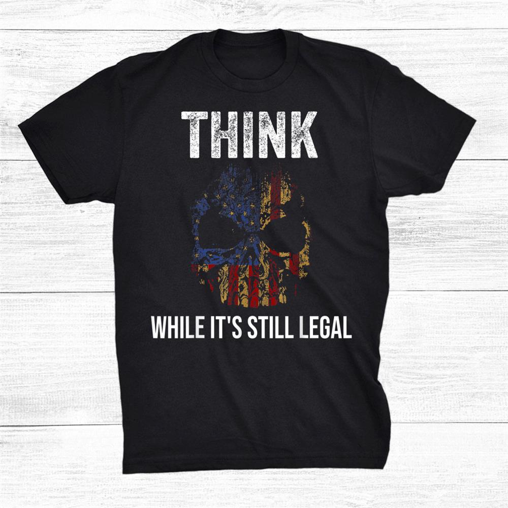 Think While Its Still Legal Shirt With American Flag Skull Shirt