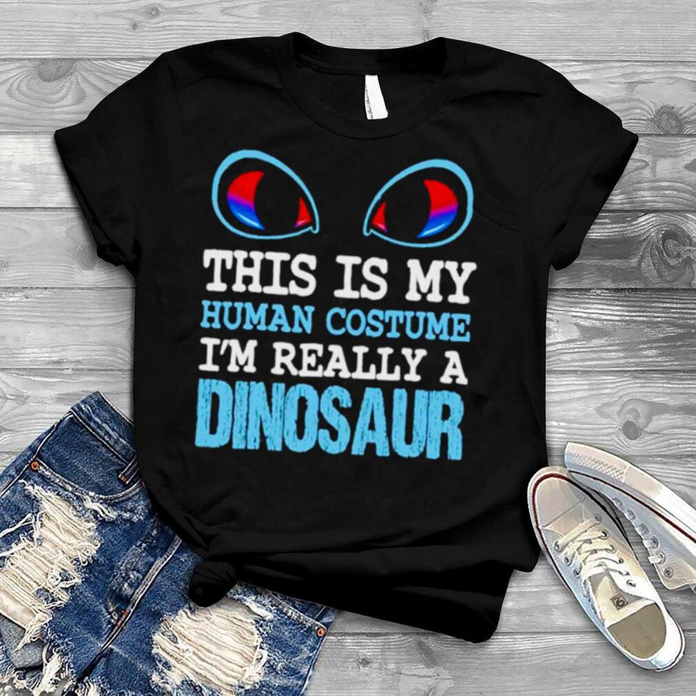 This is my human costume i’m really a dinosaur shirt