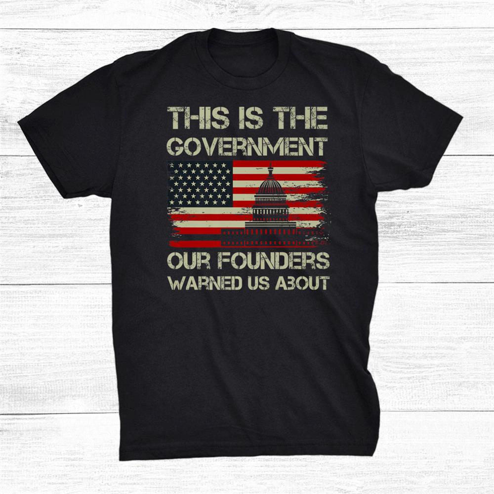 This Is The Government Our Founders Warned Us About Shirt